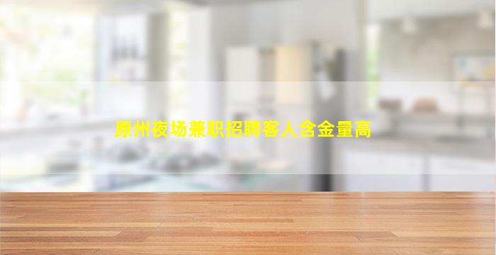 原州夜场兼职招聘客人含金量高